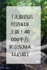 太原首店经济618上新！40000平方米京东MALL启幕
